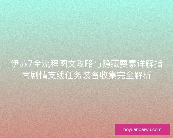 伊苏7全流程图文攻略与隐藏要素详解指南剧情支线任务装备收集完全解析