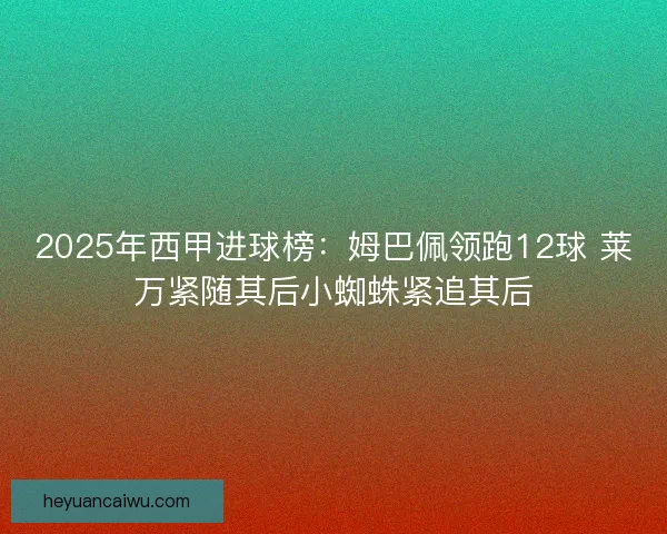 2025年西甲进球榜：姆巴佩领跑12球 莱万紧随其后小蜘蛛紧追其后