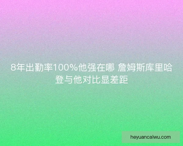 8年出勤率100%他强在哪 詹姆斯库里哈登与他对比显差距