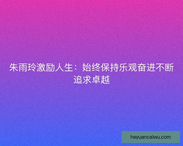 朱雨玲激励人生：始终保持乐观奋进不断追求卓越