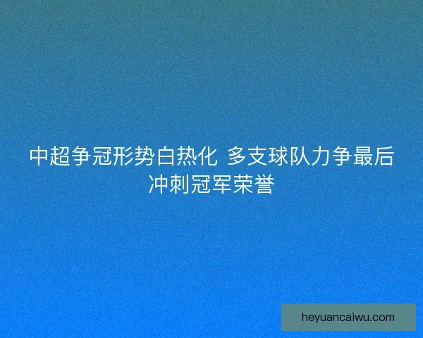 中超争冠形势白热化 多支球队力争最后冲刺冠军荣誉