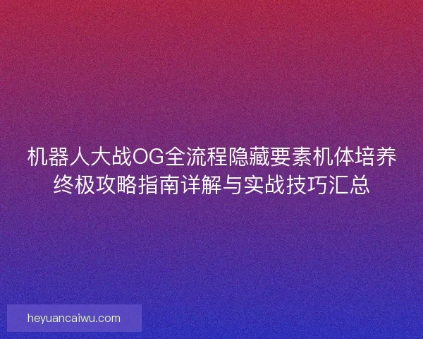 机器人大战OG全流程隐藏要素机体培养终极攻略指南详解与实战技巧汇总
