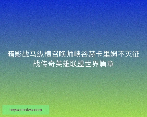 暗影战马纵横召唤师峡谷赫卡里姆不灭征战传奇英雄联盟世界篇章