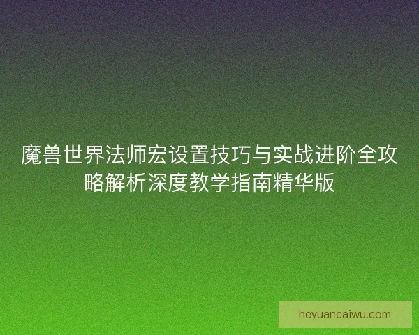 魔兽世界法师宏设置技巧与实战进阶全攻略解析深度教学指南精华版