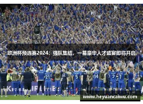 欧洲杯预选赛2024：强队集结，一幕豪华人才盛宴即将开启